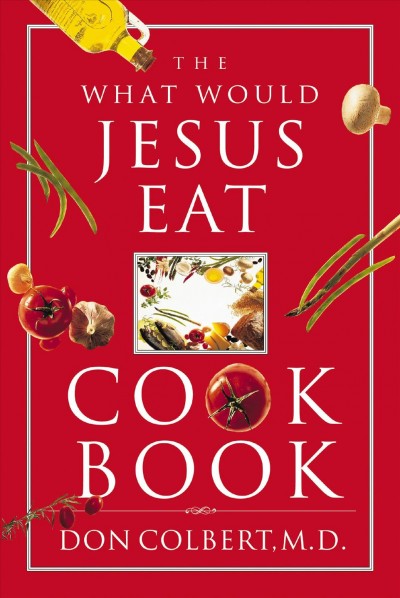 The what would Jesus eat? cookbook [electronic resource] / Don Colbert.