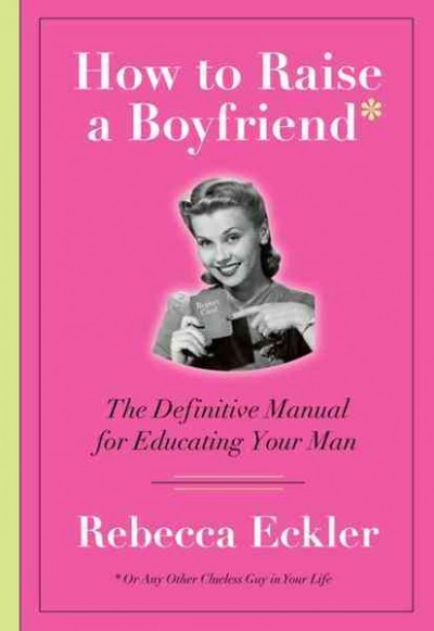 How to raise a boyfriend [electronic resource] : or any other clueless guy in your life / Rebecca Eckler.