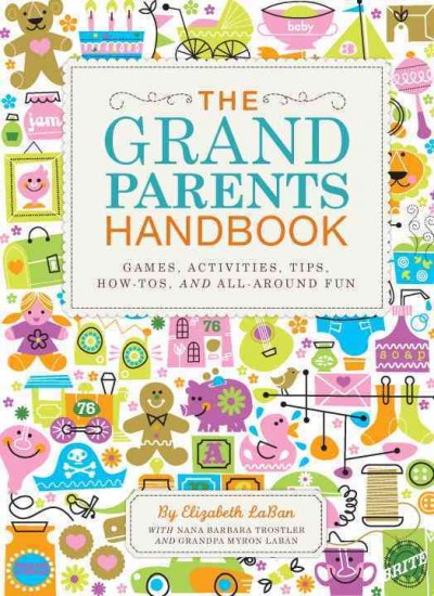 The grandparents handbook [electronic resource] : games, activities, tips, how-tos, and all-around fun / by Elizabeth LaBan with Barbara Trostler and Myron LaBan.