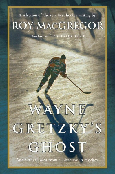 Wayne Gretzky's ghost [electronic resource] : and other tales from a lifetime in hockey / Roy MacGregor.