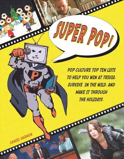 Super pop! [electronic resource] : pop culture top ten lists to help you win at trivia, survive in the wild, and make it through the holidays / Daniel Harmon.