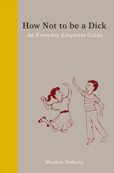 How Not to Be a Dick : An Everyday Etiquette Guide / Meghan Doherty.