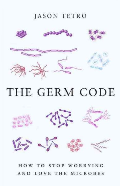 The germ code : how to stop worrying and love the microbes / Jason Tetro.