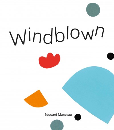 Windblown / written and illustrated by Édouard Manceau ; translated by Sarah Quinn.