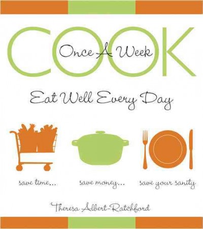 Cook once a week : eat well every day / Theresa Albert-Ratchford.