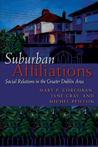 Suburban affiliations [electronic resource] : social relations in the greater Dublin area / Mary P. Corcoran, Jane Gray, and Michel Peillon.