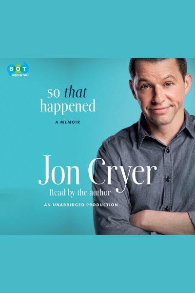 So that happened : my unexpected life in Hollywood / Jon Cryer.