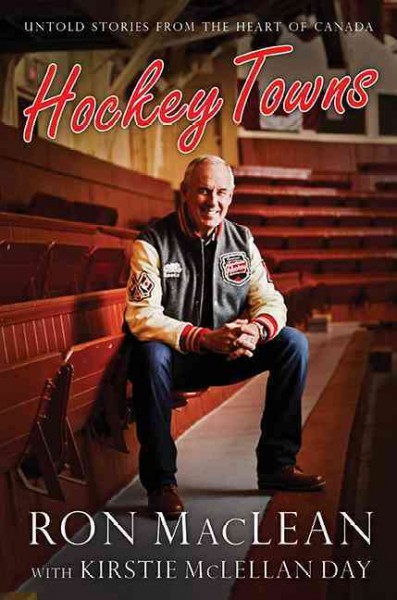 Hockey towns : untold stories from the heart of Canada / Ron MacLean with Kirstie McLellan Day.