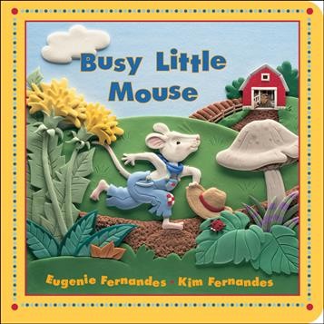 Busy Little mouse / [written by] Eugenie Fernandes ; [illustrated by Kim Fernandes ; photography by Pat Lacroix]