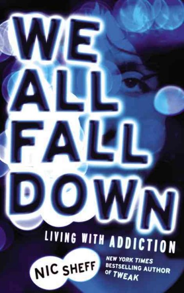 We all fall down : living with addiction / Nic Sheff.