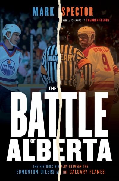 The battle of Alberta : the historic rivalry between the Edmonton Oilers and the Calgary Flames / Mark Spector.