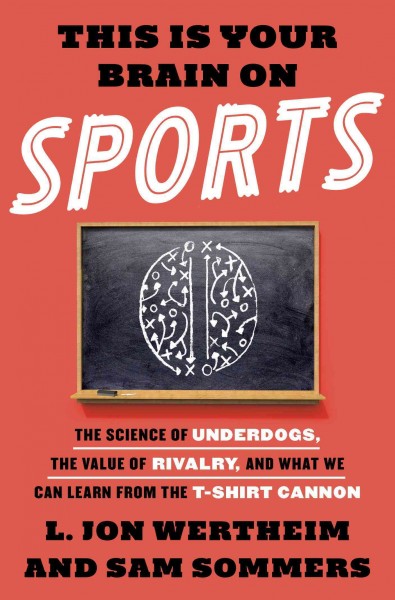 This is your brain on sports [electronic resource] : the science of underdogs, the value of rivalry, and what we can learn from the t-shirt cannon / L. Jon Wertheim and Sam Sommers.