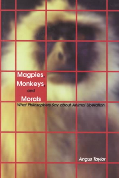 Magpies, monkeys, and morals : what philosophers say about animal liberation / Angus Taylor.