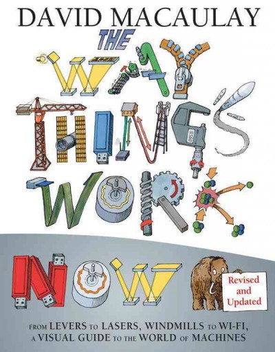 The way things work now : from levers to lasers, windmills to Wi-Fi, a visual guide to the world of machines / David Macaulay, with Neil Ardley.