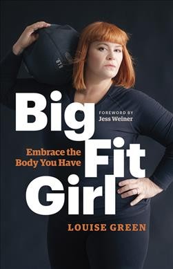 Big fit girl : embrace the body you have / Louise Green ; foreword by Jess Weiner.