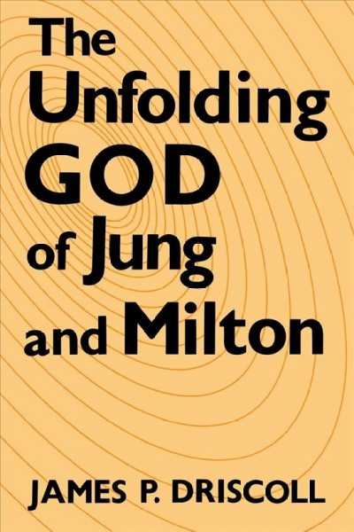 The unfolding God of Jung and Milton / James P. Driscoll.