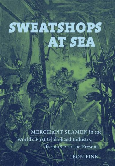 Sweatshops at sea : merchant seamen in the world's first globalized industry, from 1812 to the present / Leon Fink.