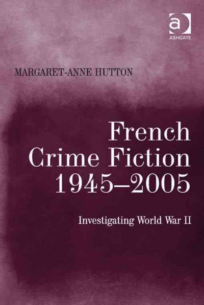 French crime fiction, 1945-2005 : investigating World War II / Margaret-Anne Hutton.