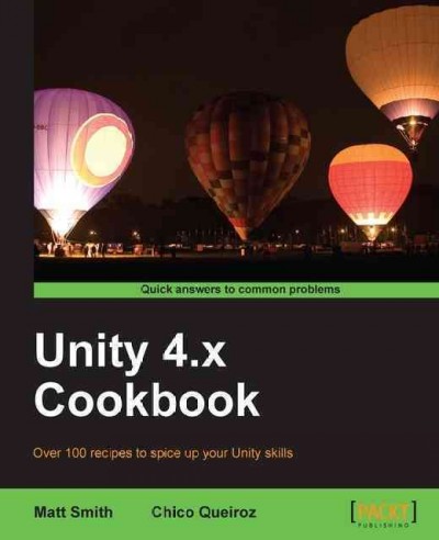 Unity 4.x cookbook : over 100 recipes to spice up your Unity skills / Matt Smith, Chico Queiroz.