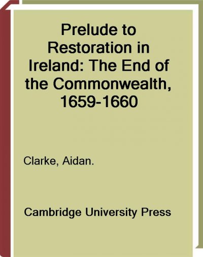 Prelude to restoration in Ireland : the end of the commonwealth, 1659-1660 / Aidan Clarke.