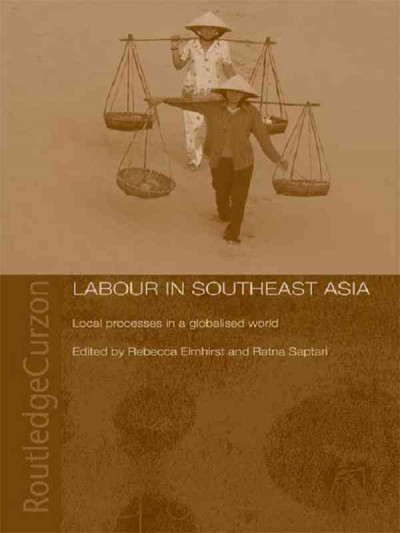 Labour in Southeast Asia : local processes in a globalised world / edited by Rebecca Elmhirst and Ratna Saptari.