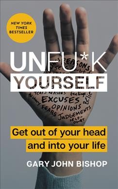 Unfu*k yourself : get out of your head and into your life / by Gary John Bishop.
