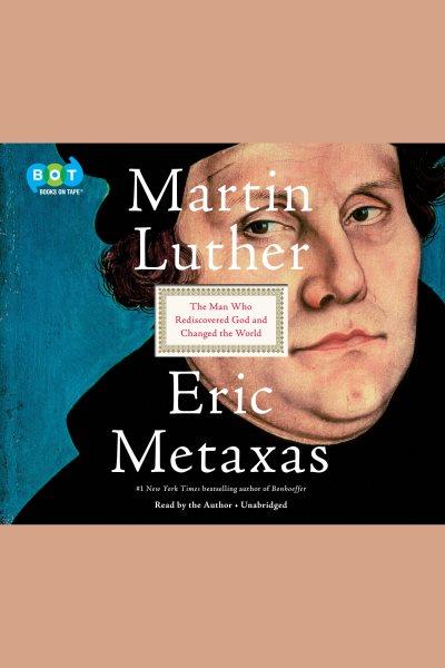 Martin luther : The Man Who Rediscovered God and Changed the World / Eric Metaxas.