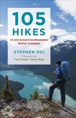 105 hikes in and around southwestern British Columbia / Stephen Hui ; foreword by T'uy't'tanat-Cease Wyss.