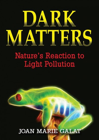 Dark matters : nature's reaction to light pollution / Joan Marie Galat.