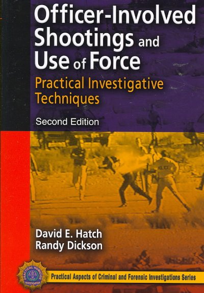 Officer-involved shootings and use of force : practical investigative techniques / David E. Hatch, Randy Dickson.