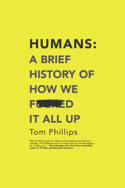 Humans : a brief history of how we fucked it all up / Tom Phillips.