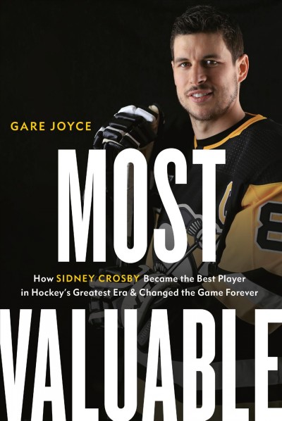 Most valuable : how Sidney Crosby became the best player in hockey's greatest era and changed the game forever / Gare Joyce