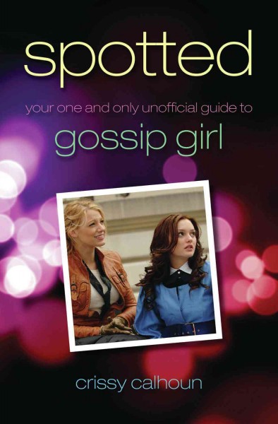 Spotted [electronic resource] : your one and only unofficial guide to Gossip girl / Crissy Calhoun.
