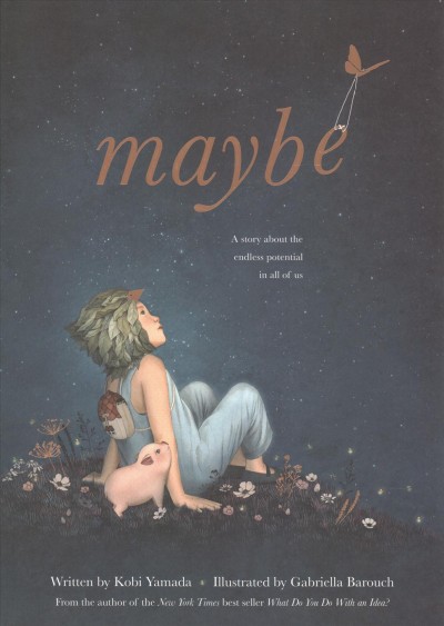 Maybe : a story about the endless potential in all of us / written by Kobi Yamada ; illustrated by Gabriellea Barouch.
