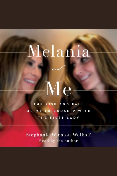 Melania and Me [electronic resource] : the rise and fall of my friendship with the first lady / Stephanie Winston Wolkoff.