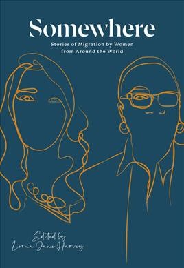 Somewhere : stories of migration by women from around the world / edited by Lorna Jane Harvey.
