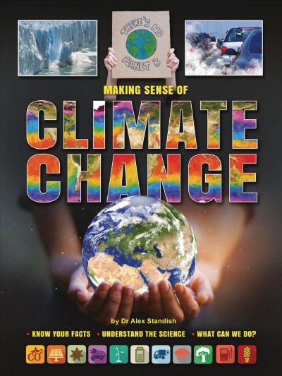 Making sense of climate change : know your facts, understand the science, what can we do? / by Dr. Alex Standish.