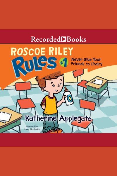 Never glue your friends to chairs [electronic resource] : Roscoe riley rules series, book 1. Katherine Applegate.