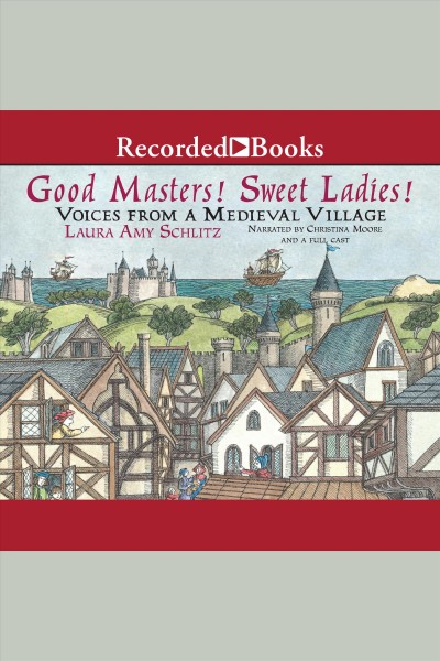 Good masters! sweet ladies! [electronic resource] : Voices from a medieval village. Schlitz Laura Amy.