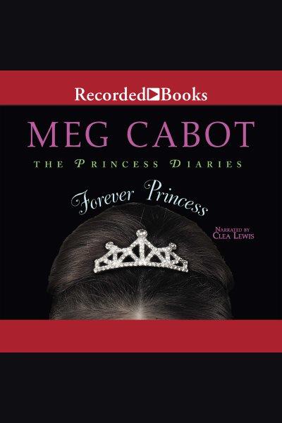 Forever princess [electronic resource] : Princess diaries series, book 10. Meg Cabot.