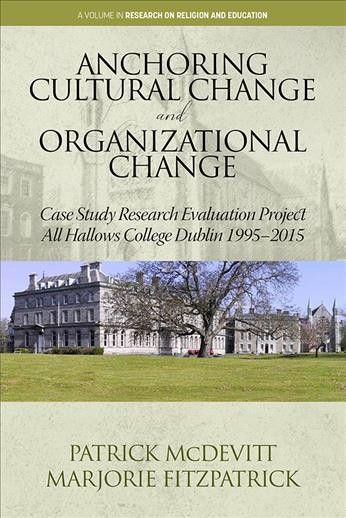 Anchoring cultural change and organizational change : case study research evaluation project all Hallows College Dublin 1995-2015 / Patrick McDevitt, Marjorie Fitzpatrick.