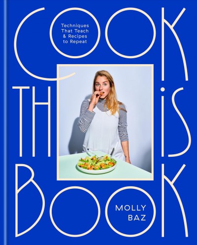 Cook this book : techniques that teach & recipes to repeat / Molly Baz.