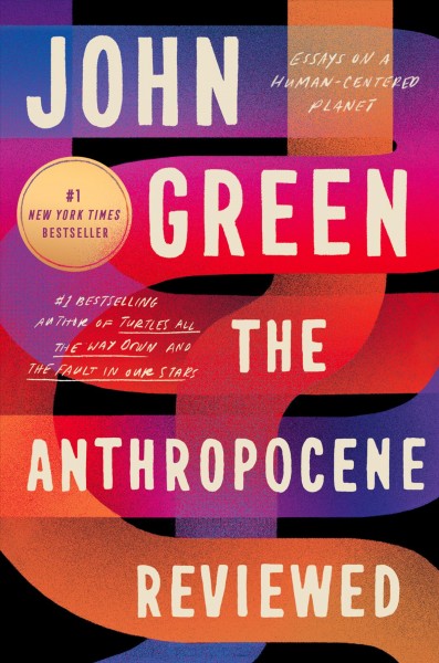 The Anthropocene reviewed : essays on a human-centered planet / by John Green.