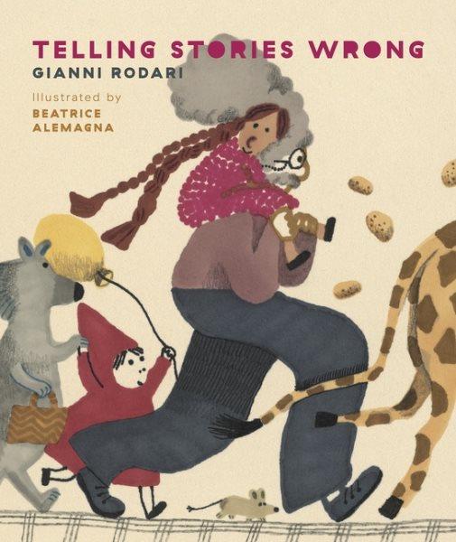 Telling stories wrong / Gianni Rodari ; illustrated by Béatrice Alemagna ; translated from the Italian by Antony Shugaar.
