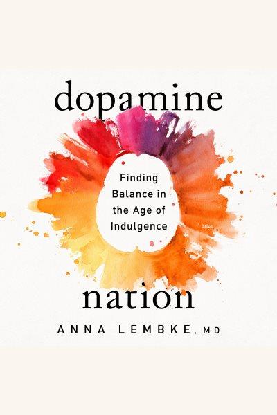 Dopamine nation [electronic resource] : Finding balance in the age of indulgence. Anna Lembke.