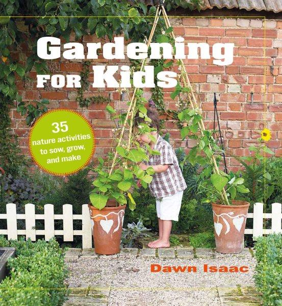 Gardening for kids : 35 nature activities to sow, grow, and make / Dawn Isaac.