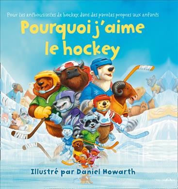 Pourquoi j'aime le hockey : pour les enthousiastes de hockey, dans des paroles propres aux enfants / illustré par Daniel Howarth.