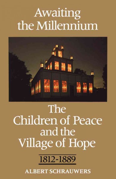 Awaiting the millennium : the Children of Peace and the village of Hope, 1812-1889 / Albert Schrauwers.