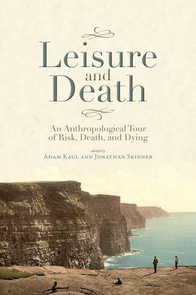 Leisure and death : an anthropological tour of risk, death, and dying / edited by Adam Kaul and Jonathan Skinner.