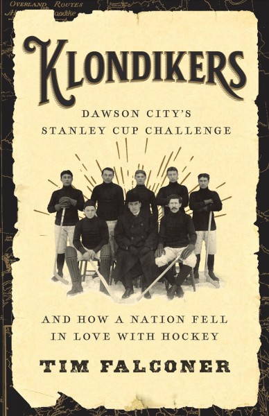 Klondikers : Dawson City's Stanley Cup challenge and how a nation fell in love with hockey / Tim Falconer.